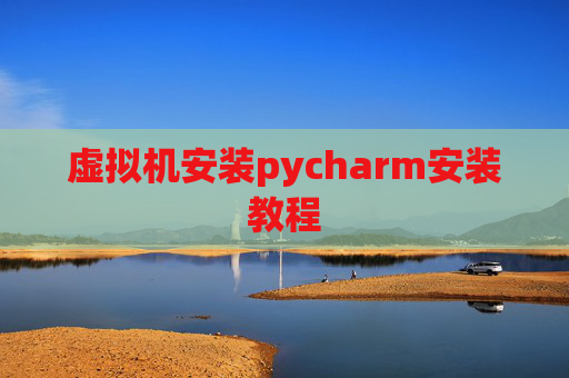 虚拟机安装pycharm安装教程